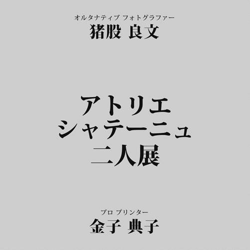 猪股良文（オルタナティブ フォトグラファー）金子典子（プロ プリンター）「アトリエ シャテーニュ 二人展」